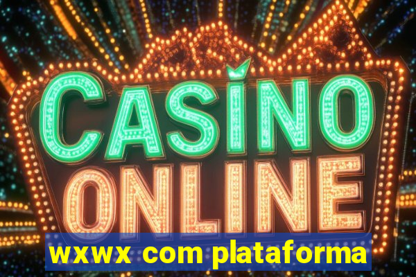 wxwx com plataforma